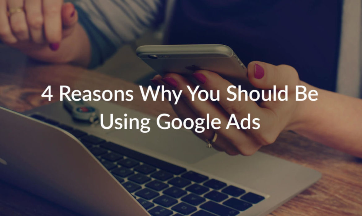 4 Reasons Why You Should Be Using Google Ads